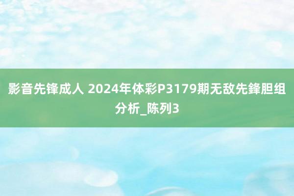 影音先锋成人 2024年体彩P3179期无敌先鋒胆组分析_陈列3