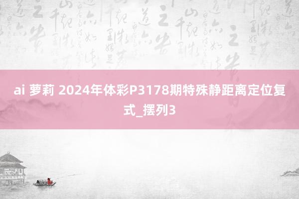 ai 萝莉 2024年体彩P3178期特殊静距离定位复式_摆列3