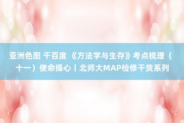 亚洲色图 千百度 《方法学与生存》考点梳理（ 十一）使命操心丨北师大MAP检修干货系列