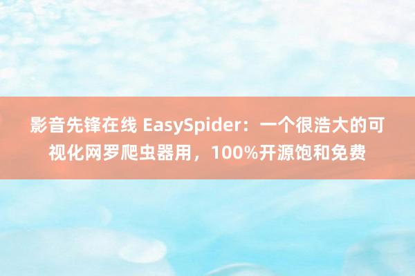 影音先锋在线 EasySpider：一个很浩大的可视化网罗爬虫器用，100%开源饱和免费