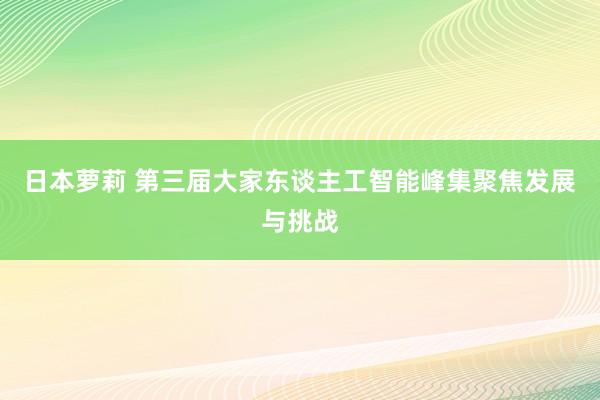 日本萝莉 第三届大家东谈主工智能峰集聚焦发展与挑战