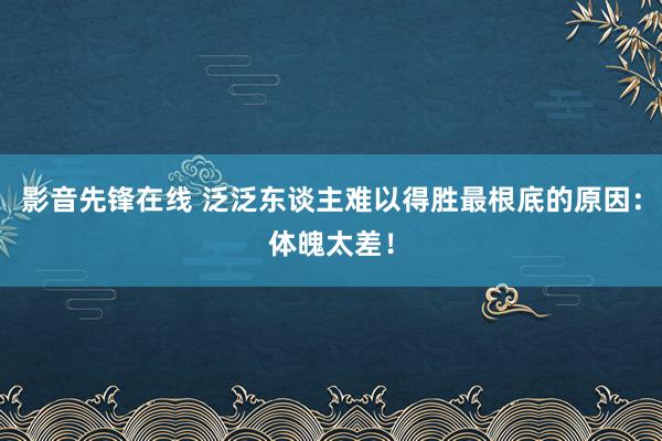 影音先锋在线 泛泛东谈主难以得胜最根底的原因：体魄太差！