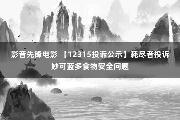 影音先锋电影 【12315投诉公示】耗尽者投诉妙可蓝多食物安全问题