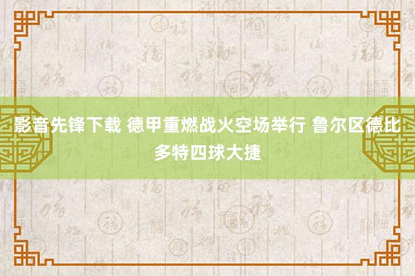 影音先锋下载 德甲重燃战火空场举行 鲁尔区德比多特四球大捷