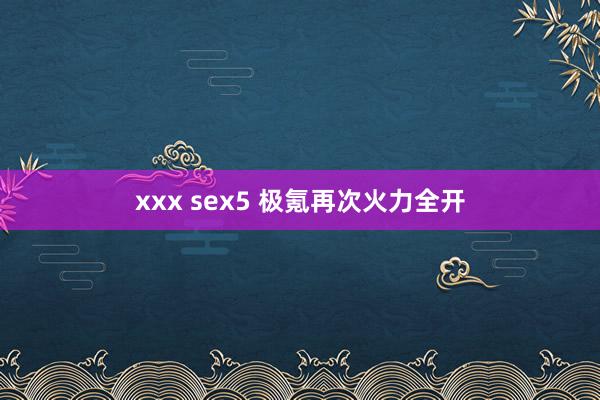 xxx sex5 极氪再次火力全开