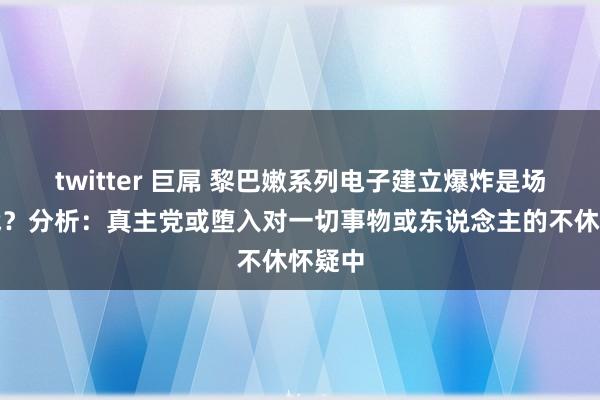 twitter 巨屌 黎巴嫩系列电子建立爆炸是场风光战？分析：真主党或堕入对一切事物或东说念主的不休怀疑中