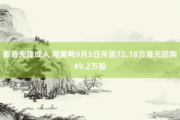 影音先锋成人 周黑鸭9月5日斥资72.18万港元回购49.2万股