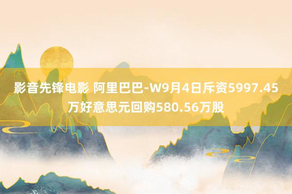 影音先锋电影 阿里巴巴-W9月4日斥资5997.45万好意思元回购580.56万股