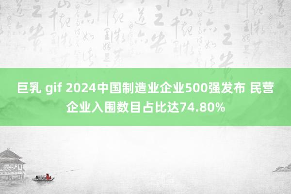 巨乳 gif 2024中国制造业企业500强发布 民营企业入围数目占比达74.80%