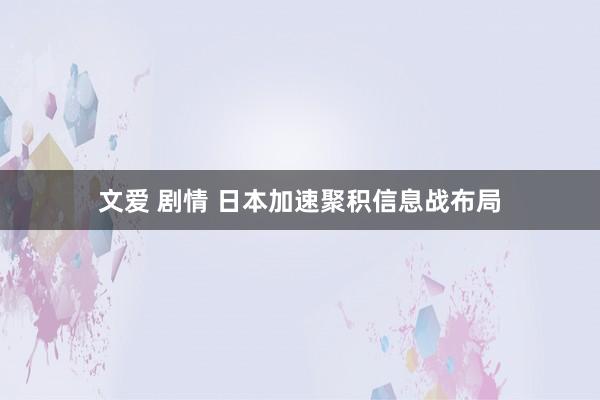 文爱 剧情 日本加速聚积信息战布局