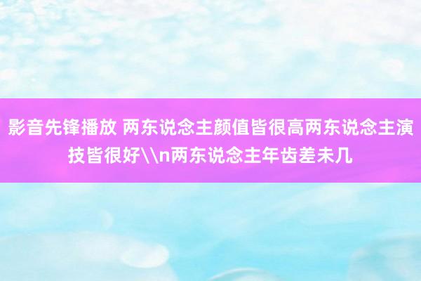 影音先锋播放 两东说念主颜值皆很高两东说念主演技皆很好\n两东说念主年齿差未几