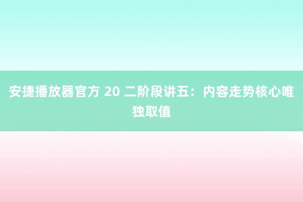 安捷播放器官方 20 二阶段讲五：内容走势核心唯独取值