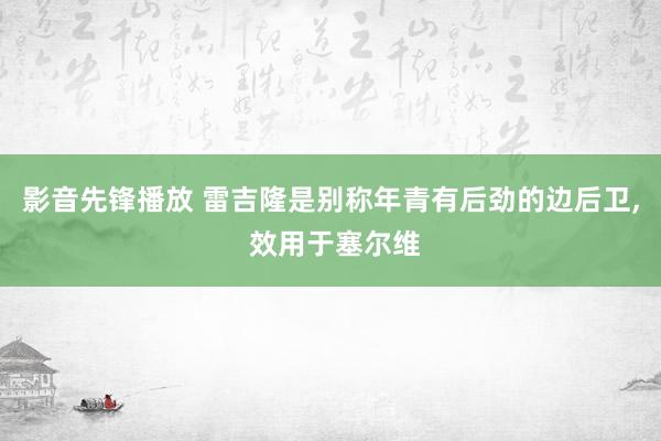 影音先锋播放 雷吉隆是别称年青有后劲的边后卫， 效用于塞尔维