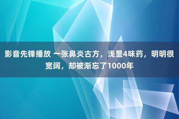 影音先锋播放 一张鼻炎古方，浅显4味药，明明很宽阔，却被渐忘了1000年