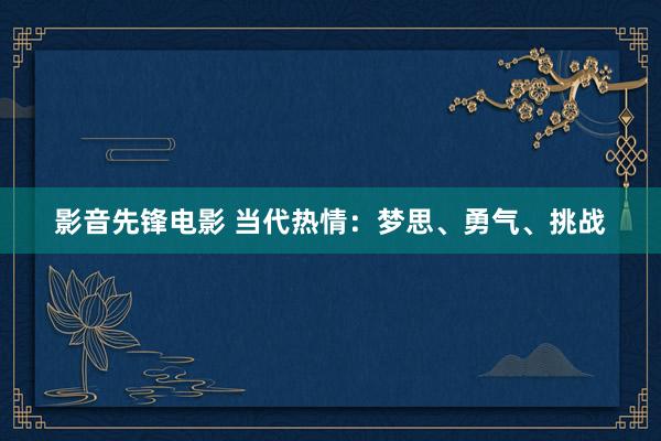 影音先锋电影 当代热情：梦思、勇气、挑战