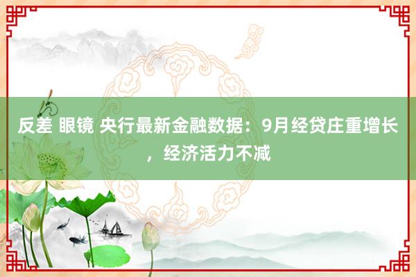 反差 眼镜 央行最新金融数据：9月经贷庄重增长，经济活力不减