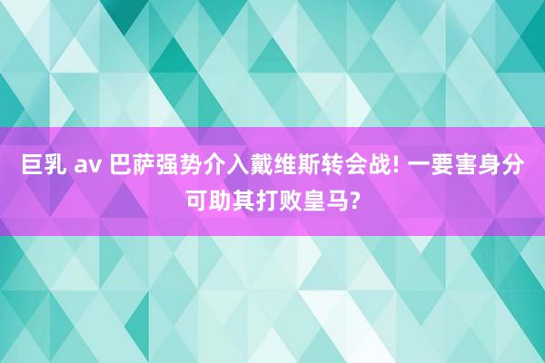 巨乳 av 巴萨强势介入戴维斯转会战! 一要害身分可助其打败皇马?