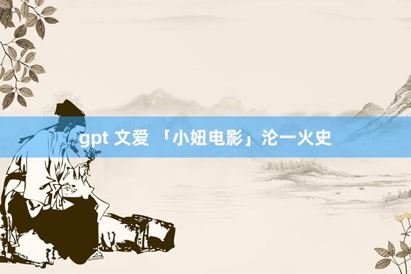 gpt 文爱 「小妞电影」沦一火史