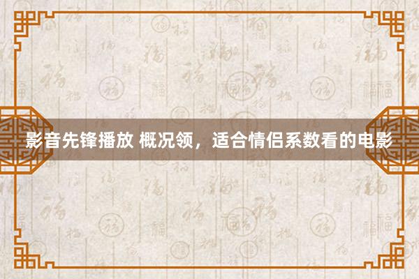 影音先锋播放 概况领，适合情侣系数看的电影