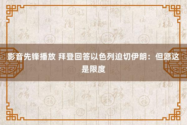 影音先锋播放 拜登回答以色列迫切伊朗：但愿这是限度