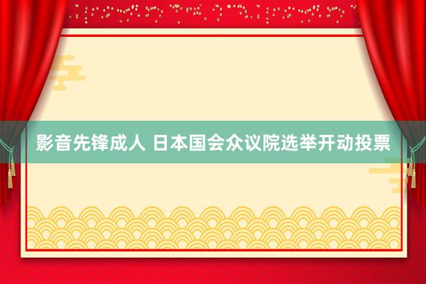 影音先锋成人 日本国会众议院选举开动投票