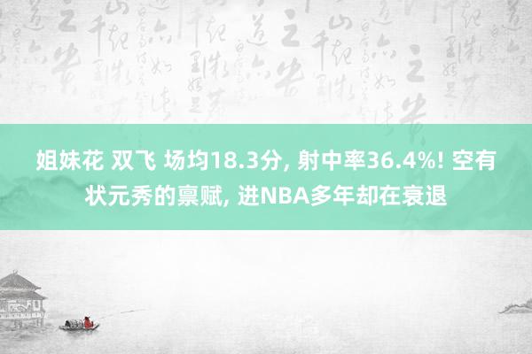 姐妹花 双飞 场均18.3分， 射中率36.4%! 空有状元秀的禀赋， 进NBA多年却在衰退