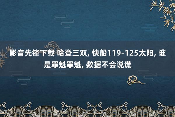 影音先锋下载 哈登三双， 快船119-125太阳， 谁是罪魁罪魁， 数据不会说谎