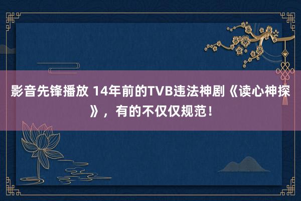 影音先锋播放 14年前的TVB违法神剧《读心神探》，有的不仅仅规范！