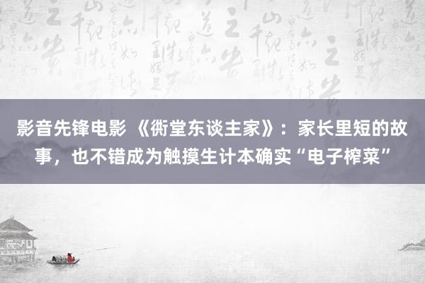 影音先锋电影 《衖堂东谈主家》：家长里短的故事，也不错成为触摸生计本确实“电子榨菜”