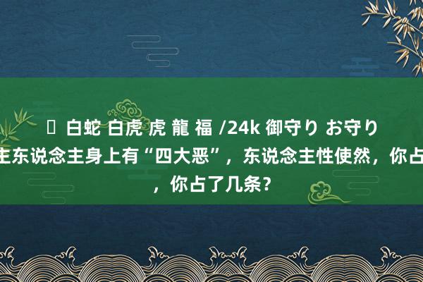 ✨白蛇 白虎 虎 龍 福 /24k 御守り お守り 东说念主东说念主身上有“四大恶”，东说念主性使然，你占了几条？