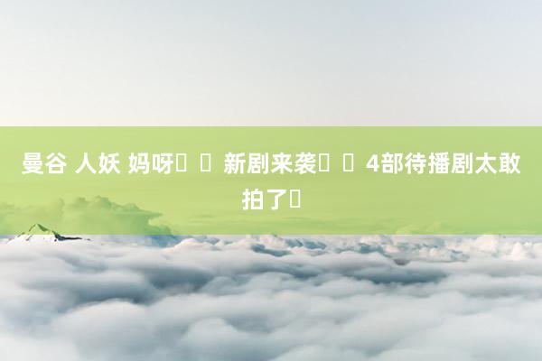 曼谷 人妖 妈呀❗️新剧来袭❗️4部待播剧太敢拍了❗