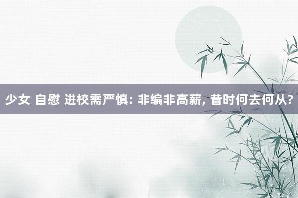 少女 自慰 进校需严慎: 非编非高薪， 昔时何去何从?