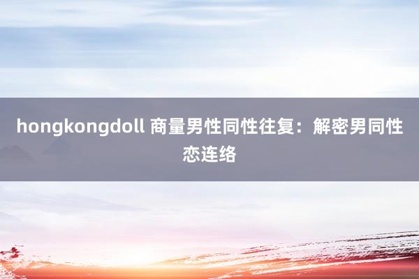 hongkongdoll 商量男性同性往复：解密男同性恋连络