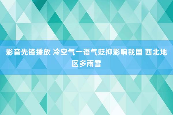 影音先锋播放 冷空气一语气贬抑影响我国 西北地区多雨雪