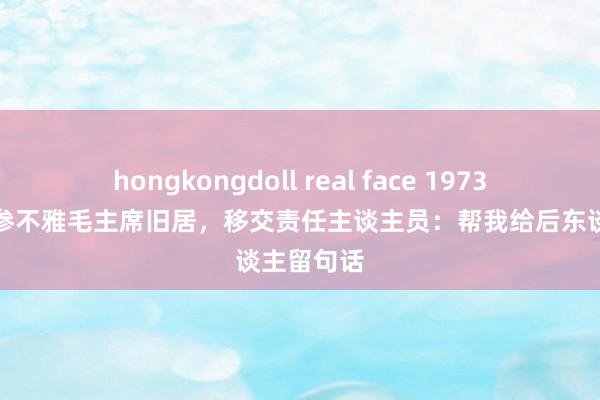 hongkongdoll real face 1973年杜聿明参不雅毛主席旧居，移交责任主谈主员：帮我给后东谈主留句话