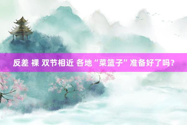 反差 裸 双节相近 各地“菜篮子”准备好了吗？