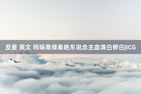 反差 英文 吲哚菁绿美艳东说念主血清白卵白|ICG