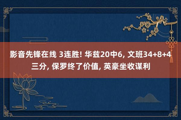 影音先锋在线 3连胜! 华兹20中6， 文班34+8+4三分， 保罗终了价值， 英豪坐收谋利