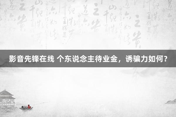 影音先锋在线 个东说念主待业金，诱骗力如何？