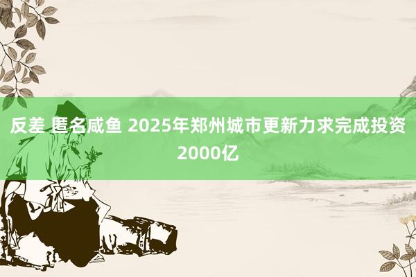 反差 匿名咸鱼 2025年郑州城市更新力求完成投资2000亿