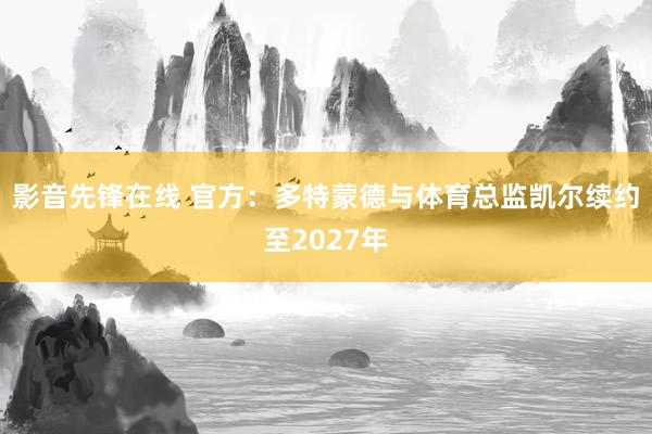 影音先锋在线 官方：多特蒙德与体育总监凯尔续约至2027年