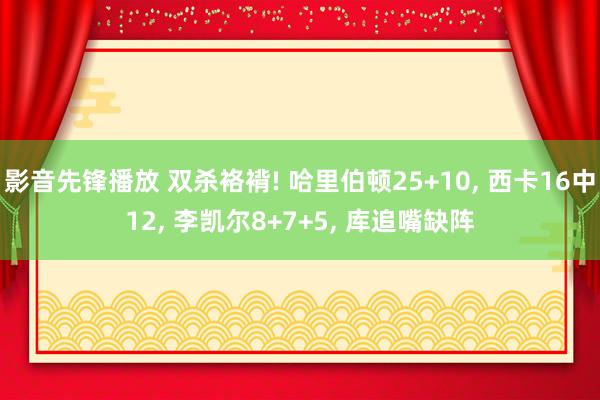 影音先锋播放 双杀袼褙! 哈里伯顿25+10， 西卡16中12， 李凯尔8+7+5， 库追嘴缺阵