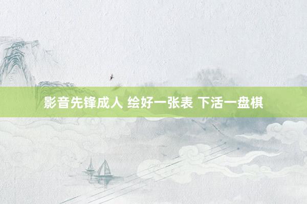 影音先锋成人 绘好一张表 下活一盘棋